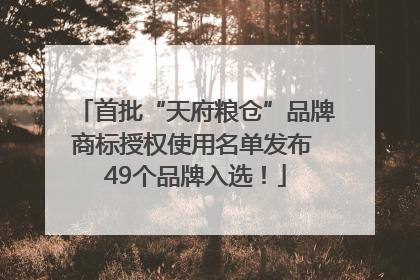首批“天府粮仓”品牌商标授权使用名单发布 49个品牌入选！